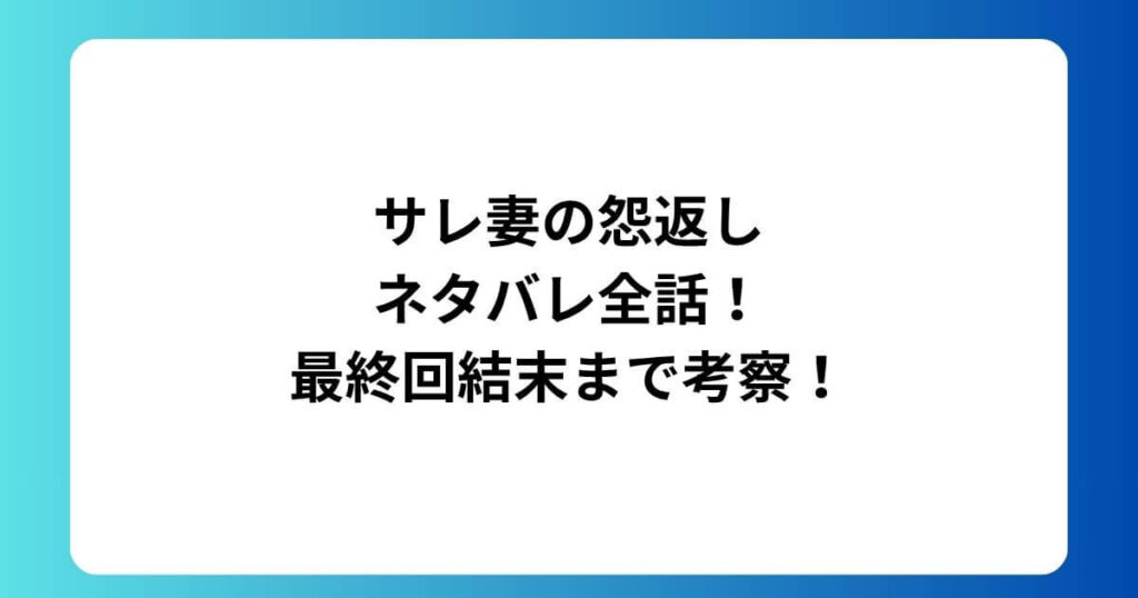 サレ妻の怨返しネタバレ全話！最終回結末まで考察！
